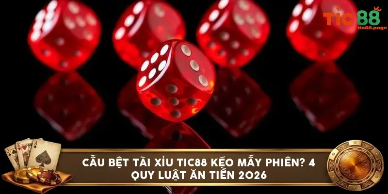 Cầu bệt tài xỉu TIC88 kéo mấy phiên? 4 quy luật ăn tiền 2026