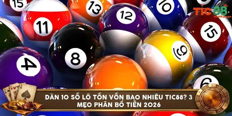 Dàn 10 số lô tốn vốn bao nhiêu TIC88? 3 mẹo phân bổ tiền 2026